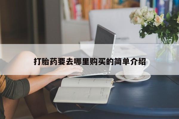 私人诊所开的打胎药打胎药要去哪里购买的简单介绍