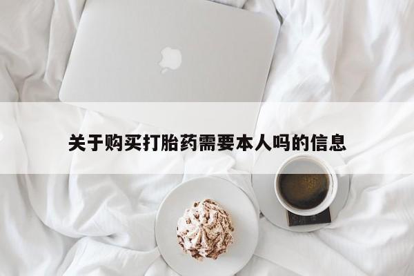 私人诊所开的打胎药关于购买打胎药需要本人吗的信息