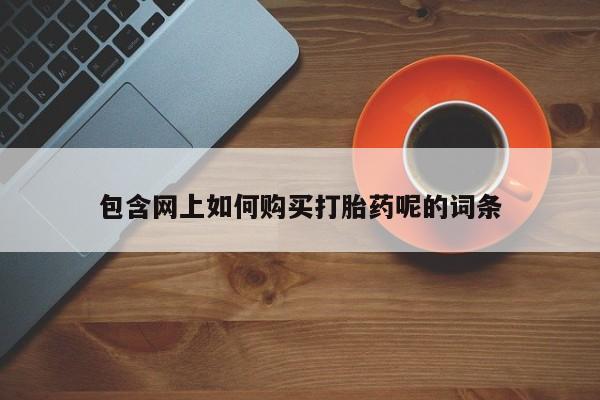 私人诊所开的打胎药包含网上如何购买打胎药呢的词条