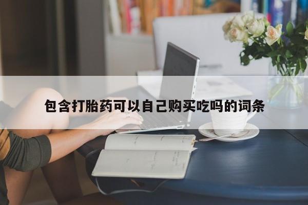 私人诊所开的打胎药包含打胎药可以自己购买吃吗的词条