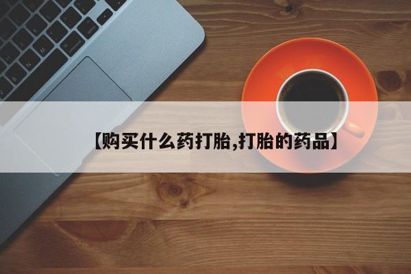 私人诊所开的打胎药【购买什么药打胎,打胎的药品】