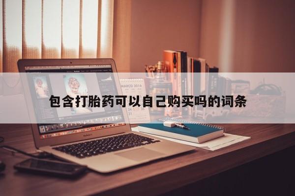 私人诊所开的打胎药包含打胎药可以自己购买吗的词条