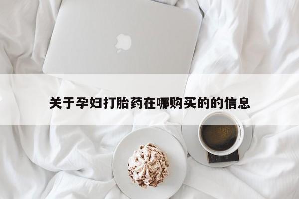 私人诊所开的打胎药关于孕妇打胎药在哪购买的的信息